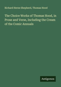 Enlarge image Cover: The Choice Works of Thomas Hood, in Prose and Verse, Including the Cream of the Comic Annuals - Antigonos Verlag