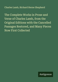 Enlarge image Cover: The Complete Works in Prose and Verse of Charles Lamb, from the Original Editions with the Cancelled Passages Restored, and Many Pieces Now First Collected - Antigonos Verlag