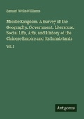 Cover: Middle Kingdom. A Survey of the Geography, Government, Literature, Social Life, Arts, and History of the Chinese Empire and Its Inhabitants - Antigonos Verlag