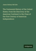 Cover: The Centennial History of the United States. From the Discovery of the American Continent to the Close of the First Century of American Independence - Antigonos Verlag