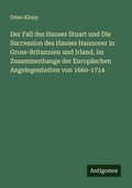 Cover: Der Fall des Hauses Stuart und Die Succession des Hauses Hannover in Gross-Britannien und Irland, im Zusammenhange der Europ&auml;schen Angelegenheiten von 1660-1714 - Antigonos Verlag