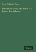 Cover: The Amateur Abroad. The Record of a Summer Tour in Europe - Antigonos Verlag