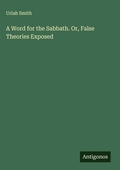 Cover: A Word for the Sabbath. Or, False Theories Exposed - Antigonos Verlag