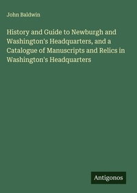 Enlarge image Cover: History and Guide to Newburgh and Washington's Headquarters, and a Catalogue of Manuscripts and Relics in Washington's Headquarters - Antigonos Verlag