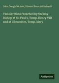 Cover: Two Sermons Preached by the Boy Bishop at St. Paul's, Temp. Henry VIII and at Gloucester, Temp. Mary - Antigonos Verlag
