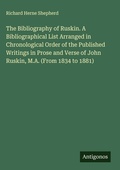 Cover: The Bibliography of Ruskin. A Bibliographical List Arranged in Chronological Order of the Published Writings in Prose and Verse of John Ruskin, M.A. (From 1834 to 1881) - Antigonos Verlag