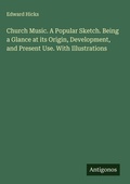 Cover: Church Music. A Popular Sketch. Being a Glance at its Origin, Development, and Present Use. With Illustrations - Antigonos Verlag