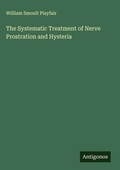 Cover: The Systematic Treatment of Nerve Prostration and Hysteria - Antigonos Verlag