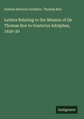 Cover: Letters Relating to the Mission of Sir Thomas Roe to Gustavus Adolphus, 1629-30 - Antigonos Verlag