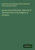 Cover: Ancient Symbol Worship. Influence of the Phallic Idea in the Religions of Antiquity - Antigonos Verlag