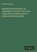 Cover: Shakespearean Breviates. An Adjustment of Twenty-Four of the Longer Plays of Shakespeare to Convenient Reading Limits - Antigonos Verlag