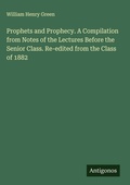Cover: Prophets and Prophecy. A Compilation from Notes of the Lectures Before the Senior Class. Re-edited from the Class of 1882 - Antigonos Verlag