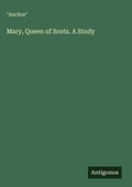 Cover: Mary, Queen of Scots. A Study - Antigonos Verlag