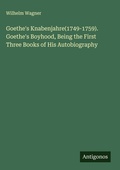 Cover: Goethe's Knabenjahre(1749-1759). Goethe's Boyhood, Being the First Three Books of His Autobiography - Antigonos Verlag