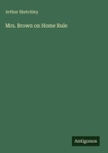 Cover: Mrs. Brown on Home Rule - Antigonos Verlag