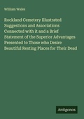 Cover: Rockland Cemetery Illustrated Suggestions and Associations Connected with it and a Brief Statement of the Superior Advantages Presented to Those who Desire Beautiful Resting Places for Their Dead - Antigonos Verlag