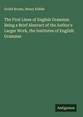 Cover: The First Lines of English Grammar. Being a Brief Abstract of the Author's Larger Work, the Institutes of Englidh Grammar - Antigonos Verlag
