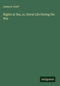 Cover: Nights at Sea, or, Naval Life During the War - Antigonos Verlag