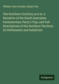 Cover: The Northern Territory as it is. A Narrative of the South Australian Parliamentary Party's Trip, and Full Descriptions of the Northern Territory. Its Settlements and Industries - Antigonos Verlag