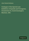 Cover: Catalogue of the Special Loan Exhibition of Spanish and Portuguese, Ornamental Art, South Kensington Museum, 1881 - Antigonos Verlag