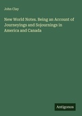 Cover: New World Notes. Being an Account of Journeyings and Sojournings in America and Canada - Antigonos Verlag