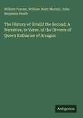 Cover: The History of Grisild the Second; A Narrative, in Verse, of the Divorce of Queen Katharine of Arragon - Antigonos Verlag