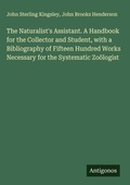 Cover: The Naturalist's Assistant. A Handbook for the Collector and Student, with a Bibliography of Fifteen Hundred Works Necessary for the Systematic Zo&ouml;logist - Antigonos Verlag