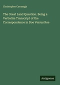 Cover: The Great Land Question. Being a Verbatim Transcript of the Correspondence in Doe Versus Roe - Antigonos Verlag