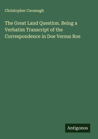 Enlarge image Cover: The Great Land Question. Being a Verbatim Transcript of the Correspondence in Doe Versus Roe - Antigonos Verlag