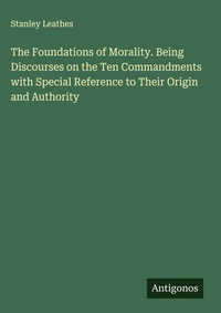 Enlarge image Cover: The Foundations of Morality. Being Discourses on the Ten Commandments with Special Reference to Their Origin and Authority - Antigonos Verlag