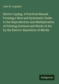 Cover: Electro-typing. A Practical Manual Forming a New and Systematic Guide to the Reproduction and Multiplication of Printing Surfaces and Works of Art by the Electro-deposition of Metals - Antigonos Verlag
