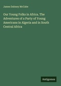 Cover: Our Young Folks in Africa. The Adventures of a Party of Young Americans in Algeria and in South Central Africa - Antigonos Verlag
