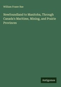 Cover: Newfoundland to Manitoba, Through Canada's Maritime, Mining, and Prairie Provinces - Antigonos Verlag
