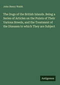 Cover: The Dogs of the British Islands. Being a Series of Articles on the Points of Their Various Breeds, and the Treatment of the Diseases to which They are Subject - Antigonos Verlag