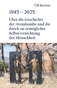 Abbildung von: 1945 - 2025: Über die Geschichte der Atombombe und die durch sie ermöglichte Selbstvernichtung der Menschheit - Engelsdorfer Verlag