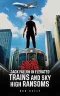 Cover: Chicago Detective Jack Fallon In Elevated Trains and Skyhigh Ransoms - Bob Kelly