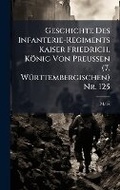 Cover: Geschichte Des Infanterie-Regiments Kaiser Friedrich, Koenig Von Preussen (7. WA1/4rttembergischen) Nr. 125 - Hutson Street Press