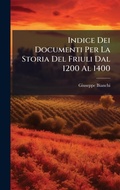 Cover: Indice Dei Documenti Per La Storia Del Friuli Dal 1200 Al 1400 - Hutson Street Press