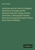 Cover: John Knox and the Church of England. His Work in her Pulpit and His Influence Upon Her Liturgy, Articles, and Parties. A Monograph Founded Upon Several Important Papers of Knox Never before Published - Antigonos Verlag