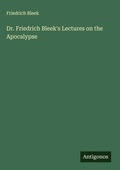 Cover: Dr. Friedrich Bleek's Lectures on the Apocalypse - Antigonos Verlag