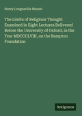 Cover: The Limits of Religious Thought Examined in Eight Lectures Delivered Before the University of Oxford, in the Year MDCCCLVIII, on the Bampton Foundation - Antigonos Verlag