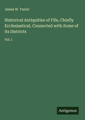 Cover: Historical Antiquities of Fife, Chiefly Ecclesiastical, Connected with Some of its Districts - Antigonos Verlag