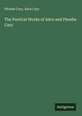 Cover: The Poetical Works of Alice and Phoebe Cary - Antigonos Verlag