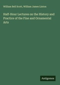 Cover: Half-Hour Lectures on the History and Practice of the Fine and Ornamental Arts - Antigonos Verlag
