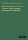 Cover: The Geological Record for 1874, an Account of Works on Geology, Mineralogy, and Palaentology - Antigonos Verlag