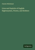 Cover: Lives and Exploits of English Highwaymen, Pirates, and Robbers - Antigonos Verlag