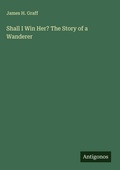 Cover: Shall I Win Her? The Story of a Wanderer - Antigonos Verlag