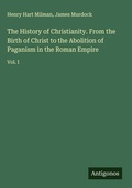 Cover: The History of Christianity. From the Birth of Christ to the Abolition of Paganism in the Roman Empire - Antigonos Verlag