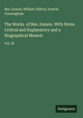 Cover: The Works  of Ben Jonson. With Notes Critical and Explanatory and a Biographical Memoir - Antigonos Verlag