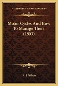Cover: Motor Cycles And How To Manage Them (1903) - Kessinger Publishing